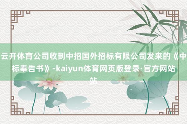 云开体育公司收到中招国外招标有限公司发来的《中标奉告书》-kaiyun体育网页版登录·官方网站