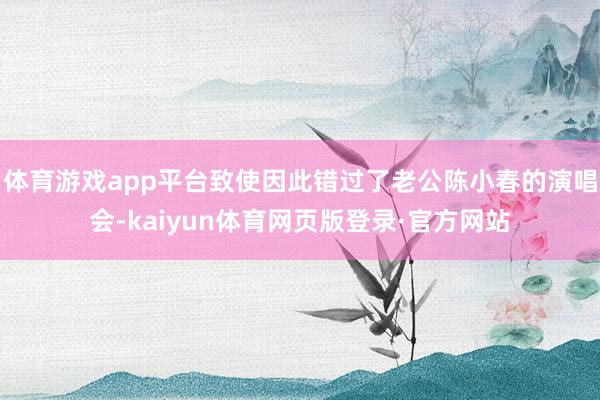 体育游戏app平台致使因此错过了老公陈小春的演唱会-kaiyun体育网页版登录·官方网站