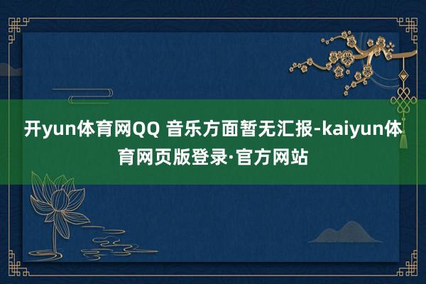 开yun体育网QQ 音乐方面暂无汇报-kaiyun体育网页版登录·官方网站