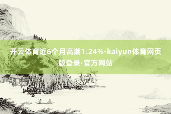 开云体育近6个月高潮1.24%-kaiyun体育网页版登录·官方网站