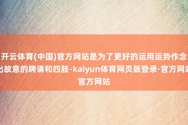 开云体育(中国)官方网站是为了更好的运用运势作念出故意的聘请和四肢-kaiyun体育网页版登录·官方网站
