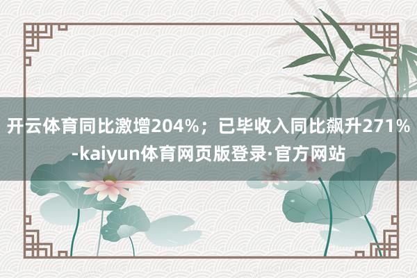 开云体育同比激增204%；已毕收入同比飙升271%-kaiyun体育网页版登录·官方网站