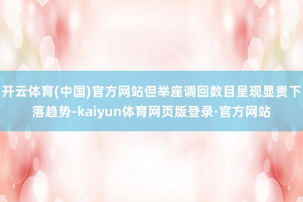 开云体育(中国)官方网站但举座调回数目呈现显贵下落趋势-kaiyun体育网页版登录·官方网站