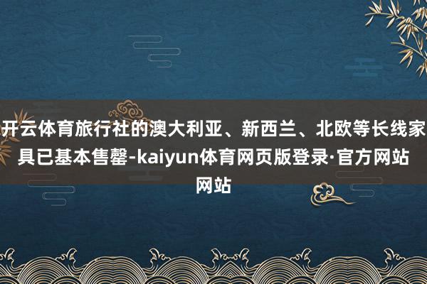 开云体育旅行社的澳大利亚、新西兰、北欧等长线家具已基本售罄-kaiyun体育网页版登录·官方网站