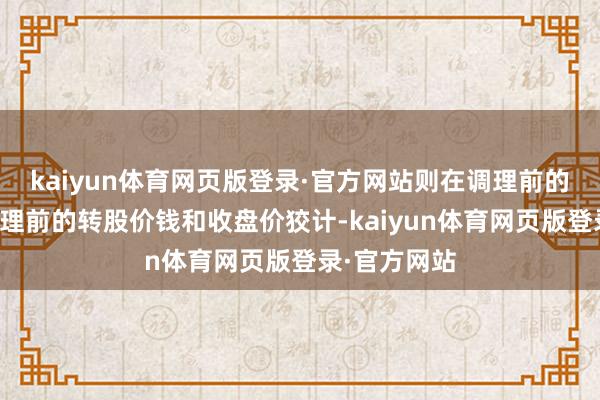 kaiyun体育网页版登录·官方网站则在调理前的往来日按调理前的转股价钱和收盘价狡计-kaiyun体育网页版登录·官方网站
