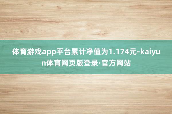 体育游戏app平台累计净值为1.174元-kaiyun体育网页版登录·官方网站