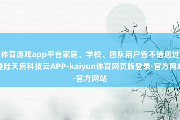 体育游戏app平台家庭、学校、团队用户皆不错通过登陆天府科技云APP-kaiyun体育网页版登录·官方网站