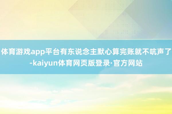 体育游戏app平台有东说念主默心算完账就不吭声了-kaiyun体育网页版登录·官方网站
