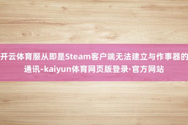 开云体育服从即是Steam客户端无法建立与作事器的通讯-kaiyun体育网页版登录·官方网站