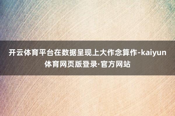 开云体育平台在数据呈现上大作念算作-kaiyun体育网页版登录·官方网站