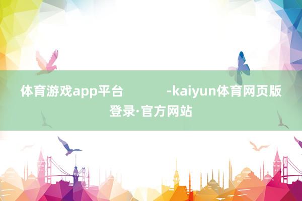 体育游戏app平台 -kaiyun体育网页版登录·官方网站