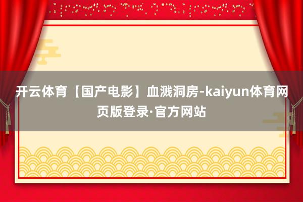 开云体育【国产电影】血溅洞房-kaiyun体育网页版登录·官方网站