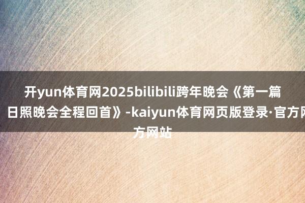 开yun体育网2025bilibili跨年晚会《第一篇章:日照晚会全程回首》-kaiyun体育网页版登录·官方网站