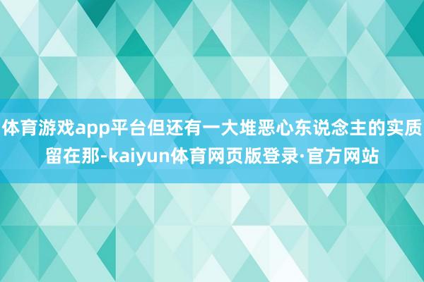 体育游戏app平台但还有一大堆恶心东说念主的实质留在那-kaiyun体育网页版登录·官方网站