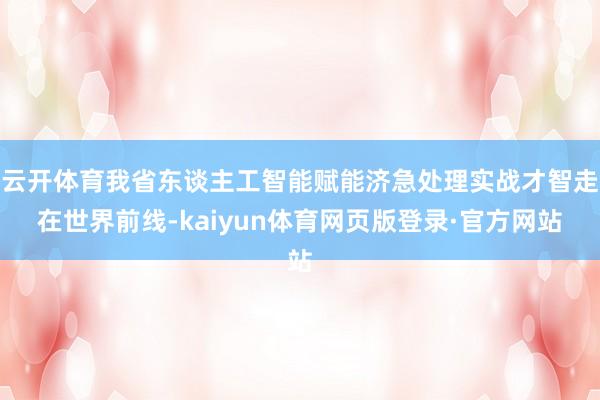 云开体育我省东谈主工智能赋能济急处理实战才智走在世界前线-kaiyun体育网页版登录·官方网站