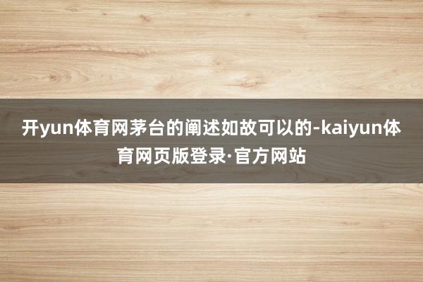 开yun体育网茅台的阐述如故可以的-kaiyun体育网页版登录·官方网站
