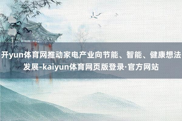 开yun体育网推动家电产业向节能、智能、健康想法发展-kaiyun体育网页版登录·官方网站