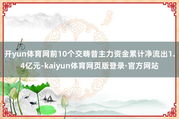 开yun体育网前10个交畴昔主力资金累计净流出1.4亿元-kaiyun体育网页版登录·官方网站