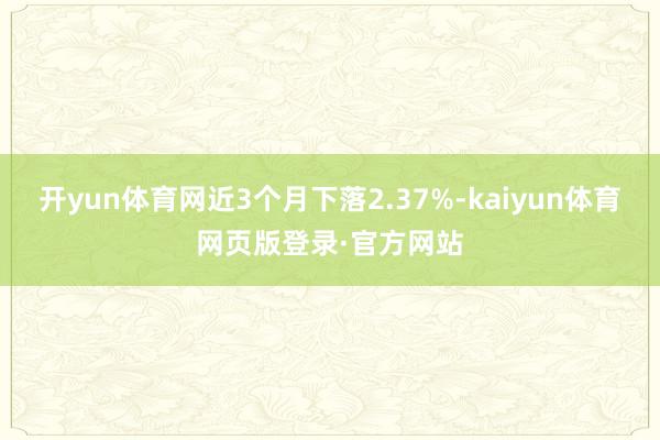 开yun体育网近3个月下落2.37%-kaiyun体育网页版登录·官方网站