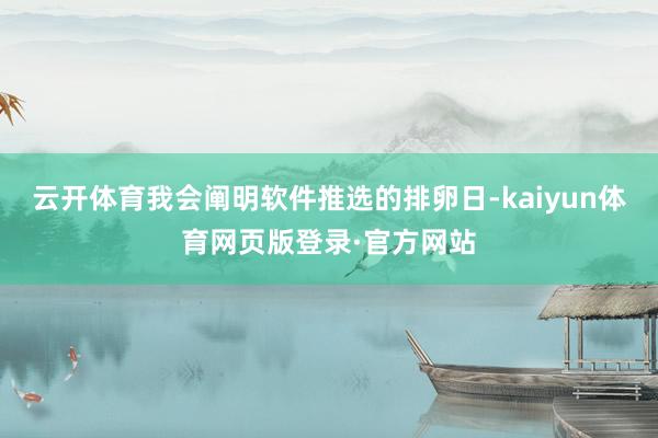 云开体育我会阐明软件推选的排卵日-kaiyun体育网页版登录·官方网站