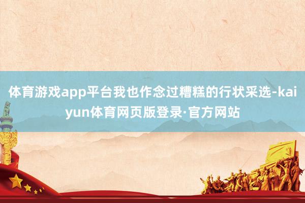 体育游戏app平台我也作念过糟糕的行状采选-kaiyun体育网页版登录·官方网站