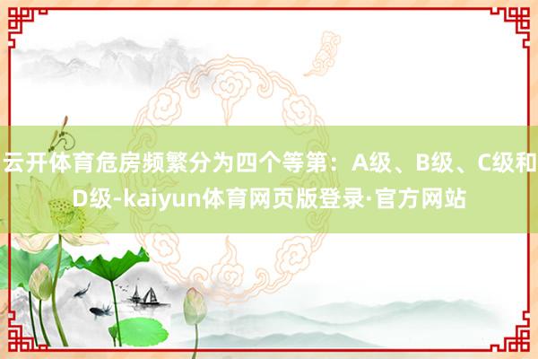 云开体育危房频繁分为四个等第：A级、B级、C级和D级-kaiyun体育网页版登录·官方网站