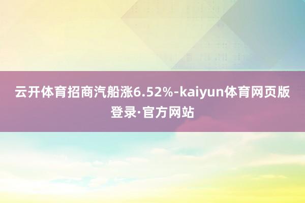 云开体育招商汽船涨6.52%-kaiyun体育网页版登录·官方网站