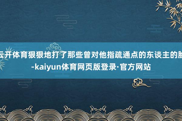 云开体育狠狠地打了那些曾对他指疏通点的东谈主的脸-kaiyun体育网页版登录·官方网站