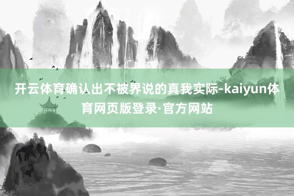 开云体育确认出不被界说的真我实际-kaiyun体育网页版登录·官方网站