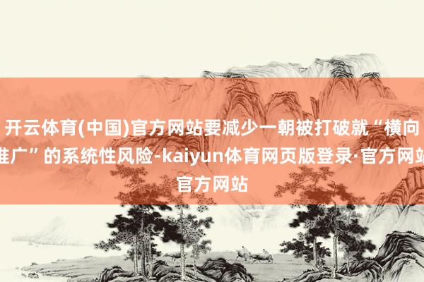 开云体育(中国)官方网站要减少一朝被打破就“横向推广”的系统性风险-kaiyun体育网页版登录·官方网站
