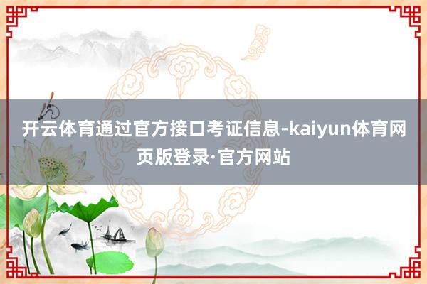 开云体育通过官方接口考证信息-kaiyun体育网页版登录·官方网站