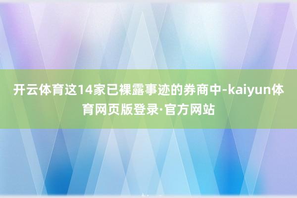 开云体育这14家已裸露事迹的券商中-kaiyun体育网页版登录·官方网站