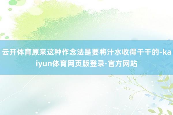 云开体育原来这种作念法是要将汁水收得干干的-kaiyun体育网页版登录·官方网站