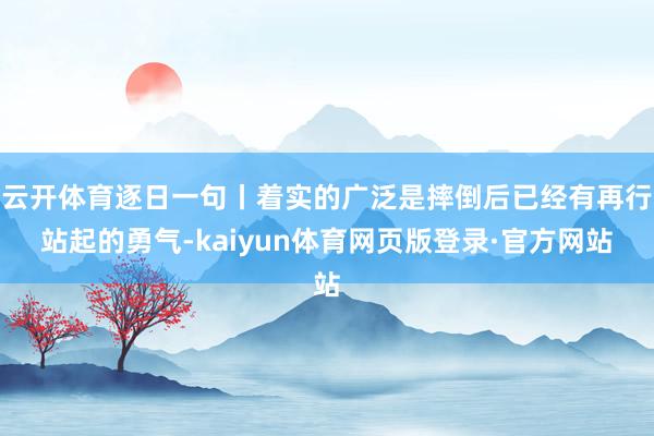 云开体育逐日一句丨着实的广泛是摔倒后已经有再行站起的勇气-kaiyun体育网页版登录·官方网站
