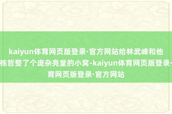 kaiyun体育网页版登录·官方网站给林武峰和他们男儿林栋哲整了个庞杂亮堂的小窝-kaiyun体育网页版登录·官方网站