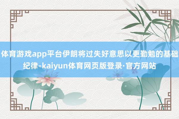 体育游戏app平台伊朗将过失好意思以更勤勉的基础纪律-kaiyun体育网页版登录·官方网站
