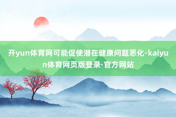 开yun体育网可能促使潜在健康问题恶化-kaiyun体育网页版登录·官方网站