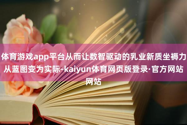 体育游戏app平台从而让数智驱动的乳业新质坐褥力从蓝图变为实际-kaiyun体育网页版登录·官方网站