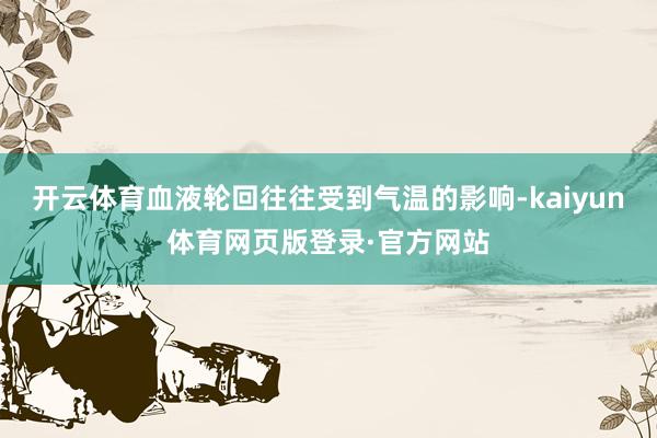 开云体育血液轮回往往受到气温的影响-kaiyun体育网页版登录·官方网站