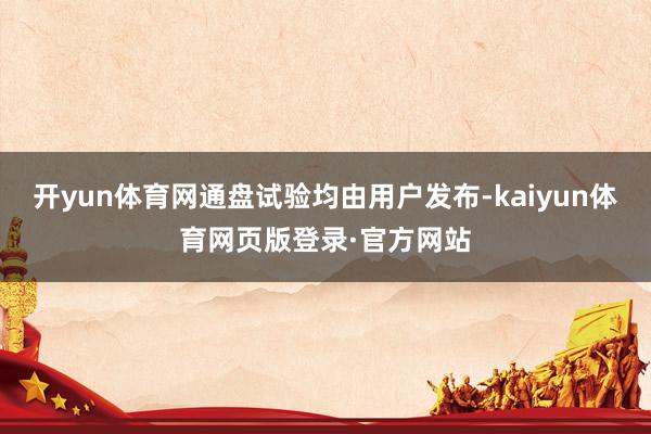 开yun体育网通盘试验均由用户发布-kaiyun体育网页版登录·官方网站